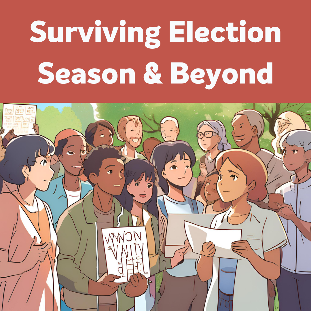 Surviving Election Season & Beyond